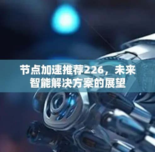 节点加速推荐226，未来智能解决方案的展望