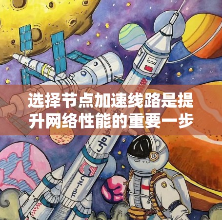 选择节点加速线路是提升网络性能的重要一步，以下是详细的步骤指南