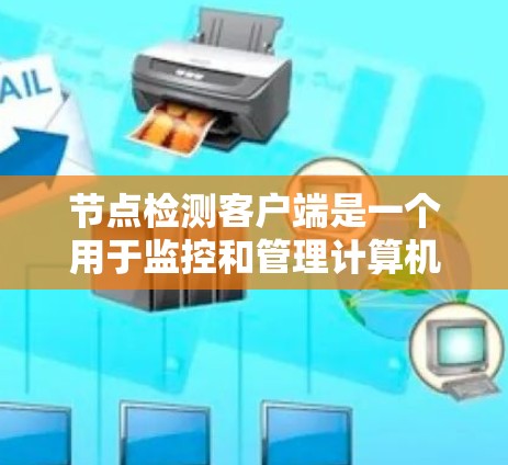节点检测客户端是一个用于监控和管理计算机网络的软件工具，广泛应用于企业网络监控、网络安全检测、用户体验优化和资源管理等领域。以下是关于节点检测客户端的知识点的总结