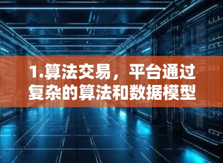 1.算法交易，平台通过复杂的算法和数据模型执行交易，交易决策基于实时市场数据和历史数据