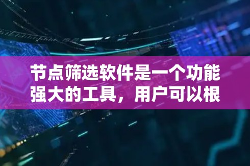 节点筛选软件是一个功能强大的工具，用户可以根据自己的需求和需求选择合适的软件。软件的最新版本通常会包含更多的功能、更好的界面设计和更先进的配置管理工具，帮助用户高效地筛选和管理节点