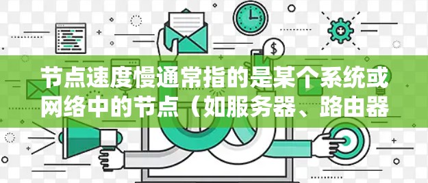 节点速度慢通常指的是某个系统或网络中的节点（如服务器、路由器、服务器端口等）在处理请求或运行任务时速度较慢。这种情况可能出现在多个方面，包括网络、硬件或软件的问题