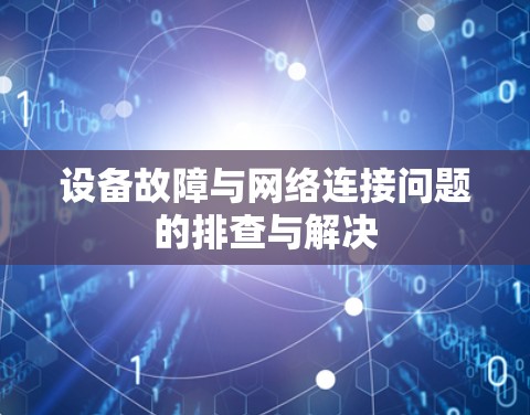 设备故障与网络连接问题的排查与解决