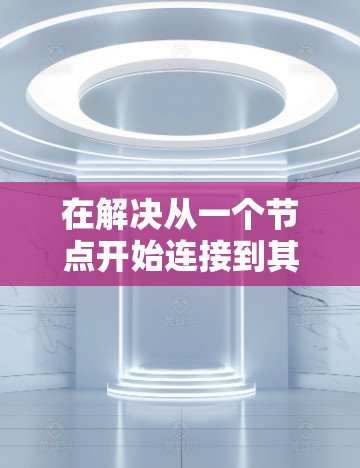 在解决从一个节点开始连接到其他节点形成一棵树的问题时，选择一个节点作为根节点是一个关键步骤。以下是一步步的解决方案