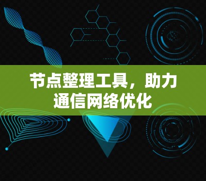节点整理工具，助力通信网络优化