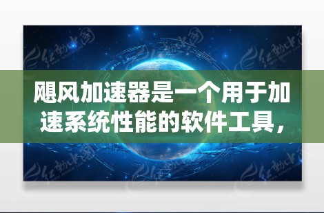 飓风加速器是一个用于加速系统性能的软件工具，通常用于提升电脑的运行速度和流畅度。以下是逐步的操作指南，帮助您安装并使用飓风加速器