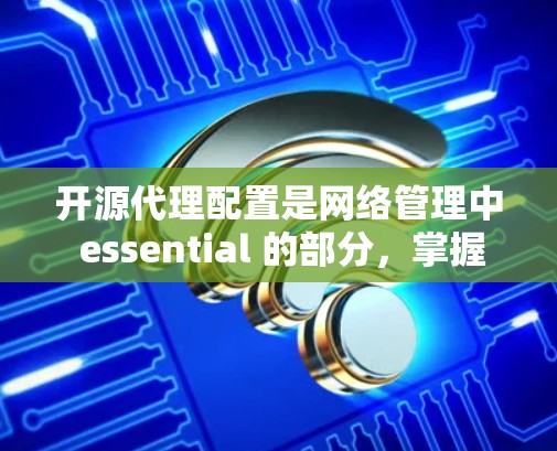 开源代理配置是网络管理中 essential 的部分，掌握它们的配置方法有助于你更高效地管理网站、服务器和邮件服务等。以下是一个详细的学习步骤指南