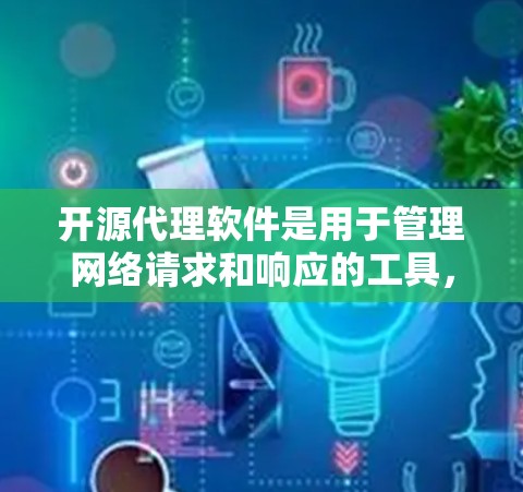开源代理软件是用于管理网络请求和响应的工具，广泛应用于服务器管理。以下是对几个常用的开源代理软件的详细介绍
