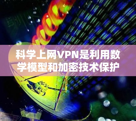 科学上网VPN是利用数学模型和加密技术保护用户上网数据的网络服务。它通过加密算法和数学模型确保数据的安全性和隐私，同时支持多种网络层和传输层通信，提供多种加密方式和强度选项