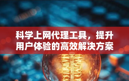 科学上网代理工具，提升用户体验的高效解决方案