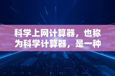 科学上网计算器，也称为科学计算器，是一种功能强大且易于使用的工具，广泛应用于数学、工程、科学等领域。以下是对科学上网计算器的详细总结，帮助你更好地选择适合你的计算器