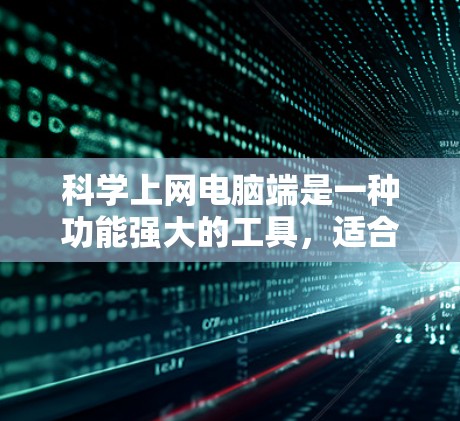 科学上网电脑端是一种功能强大的工具，适合进行复杂的计算、数据分析和编程。以下是一步步的使用指南