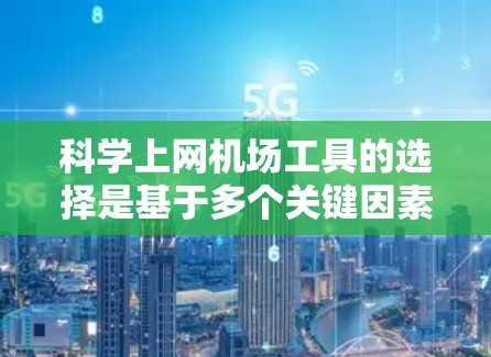 科学上网机场工具的选择是基于多个关键因素进行评估的。以下是对这些工具的综合评估和推荐 科学上网机场工具的选择是基于多个关键因素进行评估的。以下是对这些工具的综合评估和推荐