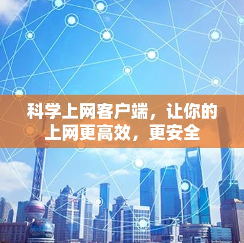 科学上网客户端，让你的上网更高效，更安全