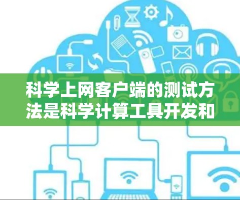 科学上网客户端的测试方法是科学计算工具开发和验证的重要步骤，涉及参数调优、模型验证和数据采集等多个方面。以下是一步步的指南，帮助你掌握这些方法