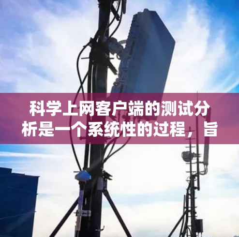 科学上网客户端的测试分析是一个系统性的过程，旨在优化其性能和稳定性。以下是详细的分析步骤