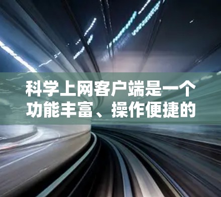 科学上网客户端是一个功能丰富、操作便捷的工具，适合进行科学计算、绘图和数据分析。以下是一步步的指南，帮助你快速上手