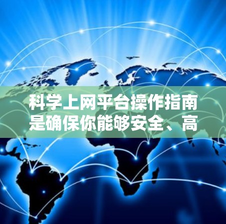 科学上网平台操作指南是确保你能够安全、高效地使用科学平台的步骤。以下是一些关键步骤,帮助你顺利访问和使用科学网站 科学上网平台操作指南是确保你能够安全、高效地使用科学平台的步骤。以下是一些关键步骤,帮助你顺利访问和使用科学网站