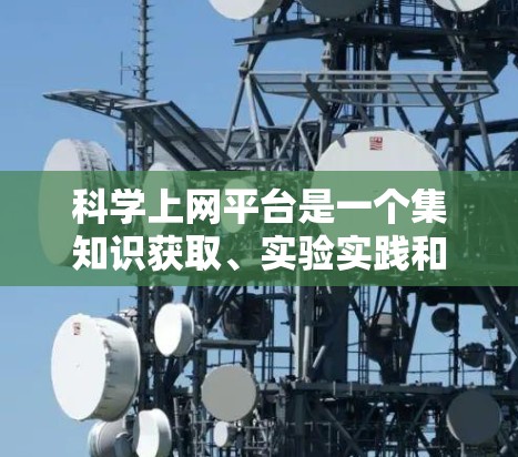 科学上网平台是一个集知识获取、实验实践和学术交流于一体的综合平台,为企业和学术研究提供高效的学习和研究工具。以下是对科学上网平台的详细介绍 科学上网平台是一个集知识获取、实验实践和学术交流于一体的综合平台,为企业和学术研究提供高效的学习和研究工具。以下是对科学上网平台的详细介绍
