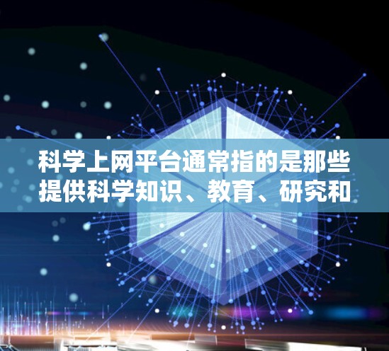 科学上网平台通常指的是那些提供科学知识、教育、研究和学习资源的在线网站或应用程序。这些平台可以帮助用户获取科学信息、进行在线学习、进行科学研究等。以下是一些常见的科学上网平台及其特点 科学上网平台通常指的是那些提供科学知识、教育、研究和学习资源的在线网站或应用程序。这些平台可以帮助用户获取科学信息、进行在线学习、进行科学研究等。以下是一些常见的科学上网平台及其特点