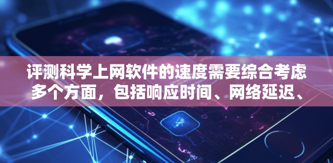 评测科学上网软件的速度需要综合考虑多个方面，包括响应时间、网络延迟、并发处理能力、网络带宽、存储带宽、缓存性能和错误处理。以下是详细的评测步骤和考虑因素