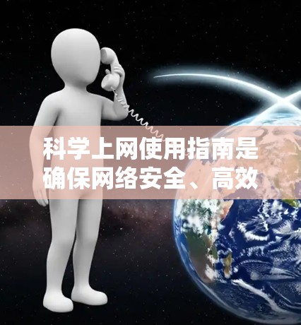 科学上网使用指南是确保网络安全、高效和便捷的重要工具。以下是一个科学上网使用指南，帮助你更好地管理科学上网环境