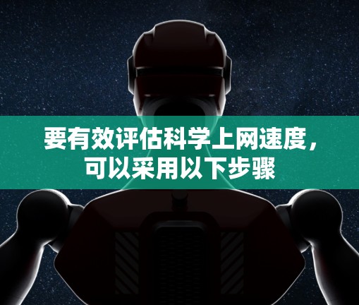 要有效评估科学上网速度，可以采用以下步骤