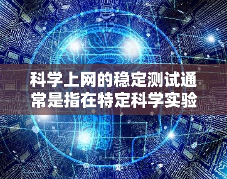 科学上网的稳定测试通常是指在特定科学实验或在线操作环境中，测试网络的稳定性、响应速度和数据传输能力。以下是一些相关的步骤和方法，帮助你进行科学上网稳定测试