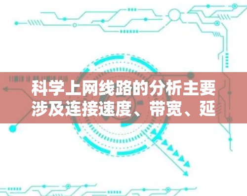 科学上网线路的分析主要涉及连接速度、带宽、延迟以及网络划分等问题，以下是详细的分析和解决方案