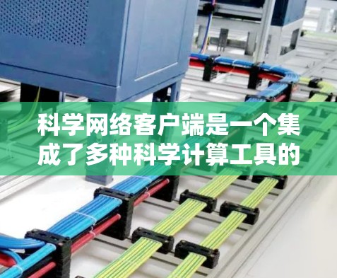 科学网络客户端是一个集成了多种科学计算工具的网络服务，广泛应用于科学、工程、数学等领域。以下是一些常见的科学网络客户端推荐，供您参考