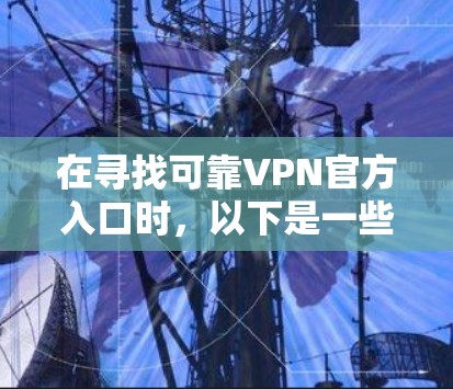 在寻找可靠VPN官方入口时，以下是一些推荐的官方VPN服务，它们提供了安全、可靠的在线连接体验