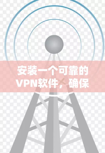 安装一个可靠的VPN软件，确保数据安全和隐私保护，是现代用户非常重要的一步。以下是一个详细的步骤指南，帮助你选择和安装一个可靠VPN软件