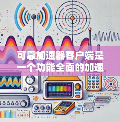 可靠加速器客户端是一个功能全面的加速工具，旨在帮助用户加速各种任务，同时提供安全的登录和权限控制。以下是对该工具的详细介绍