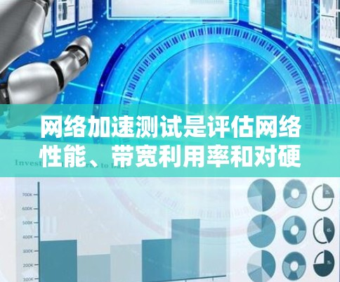 网络加速测试是评估网络性能、带宽利用率和对硬件性能的影响的一种工具。为了确保测试的可靠性和准确性，需要采取以下步骤