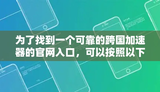 为了找到一个可靠的跨国加速器的官网入口，可以按照以下步骤进行