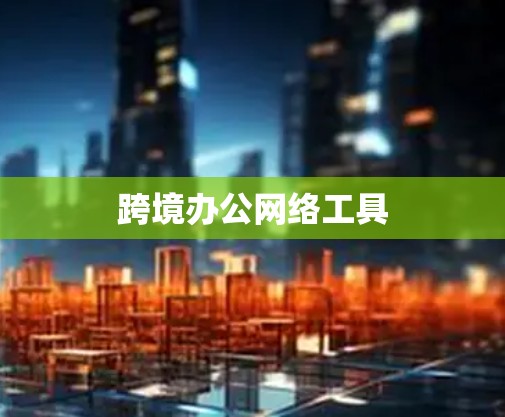 跨境办公网络工具
