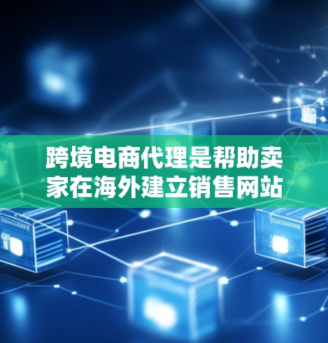 跨境电商代理是帮助卖家在海外建立销售网站、进行物流配送、支付交易和提供售后服务的重要工具。以下是一些关于跨境电商代理的详细信息