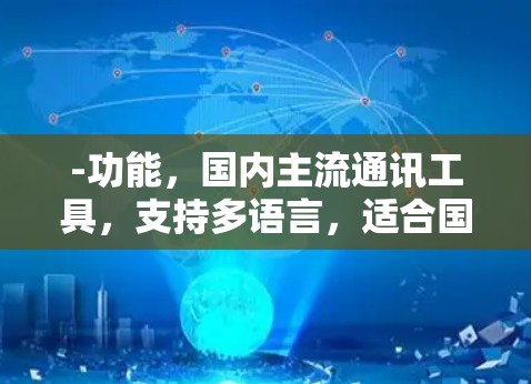 -功能，国内主流通讯工具，支持多语言，适合国内员工和客户