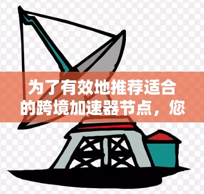 为了有效地推荐适合的跨境加速器节点，您可以按照以下步骤进行