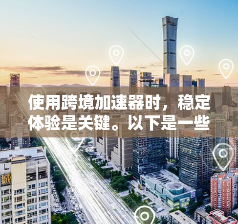 使用跨境加速器时，稳定体验是关键。以下是一些通常需要注意的事项，帮助你更好地理解和提升加速器的稳定性