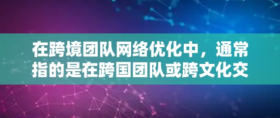 在跨境团队网络优化中，通常指的是在跨国团队或跨文化交流环境中，优化网络架构、数据安全、跨团队协作以及文化融合等领域的问题。以下是一些常见的优化方向和建议