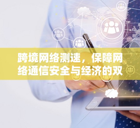 跨境网络测速，保障网络通信安全与经济的双刃剑