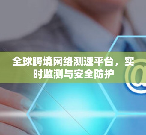 全球跨境网络测速平台，实时监测与安全防护