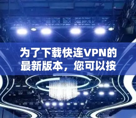 为了下载快连VPN的最新版本，您可以按照以下步骤进行
