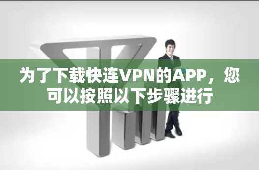 为了下载快连VPN的APP,您可以按照以下步骤进行 为了下载快连VPN的APP,您可以按照以下步骤进行