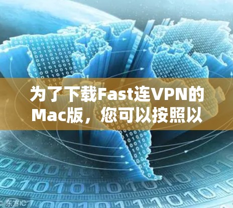 为了下载Fast连VPN的Mac版，您可以按照以下步骤操作