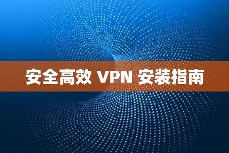 安全高效 VPN 安装指南