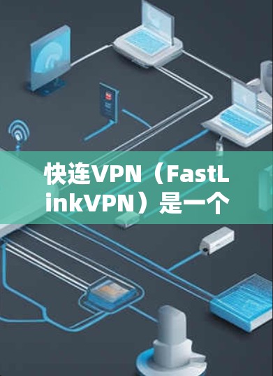 快连VPN（FastLinkVPN）是一个全球领先的VPN服务，提供安全、高效、专业的网络连接体验。以下是快速登录 fast link VPN 的步骤