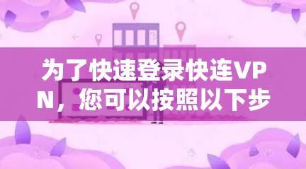 为了快速登录快连VPN，您可以按照以下步骤进行