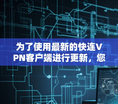 为了使用最新的快连VPN客户端进行更新,您可以按照以下步骤操作 为了使用最新的快连VPN客户端进行更新,您可以按照以下步骤操作